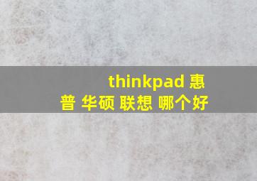 thinkpad 惠普 华硕 联想 哪个好